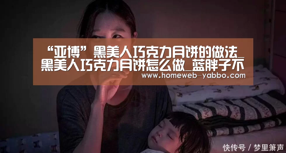 “亚博”黑美人巧克力月饼的做法_黑美人巧克力月饼怎么做_蓝胖