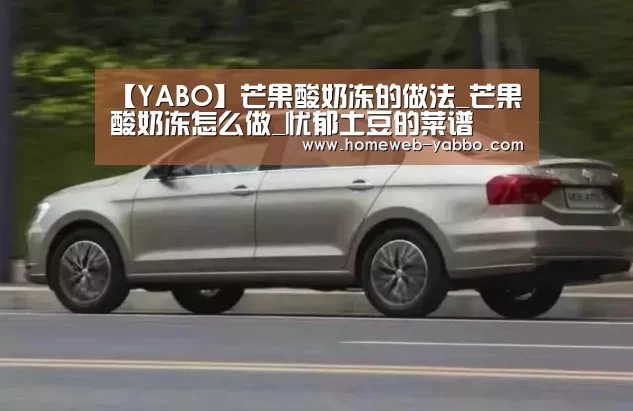 【YABO】芒果酸奶冻的做法_芒果酸奶冻怎么做_忧郁土豆的菜