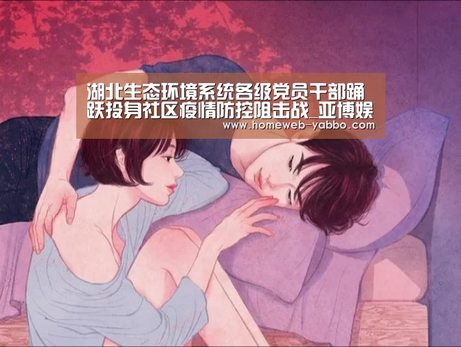 湖北生态环境系统各级党员干部踊跃投身社区疫情防控阻击战_亚博娱乐(图3)
