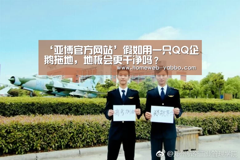 ‘亚博官方网站’假如用一只QQ企鹅拖地，地板会更干净吗？